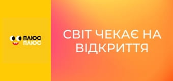 Світ чекає на відкриття