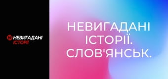 Невигадані історії. Слов'янськ. Невигадані історії. Слов'янськ.