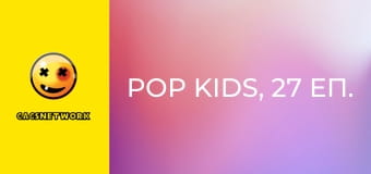 Pop Kids, 27 еп.