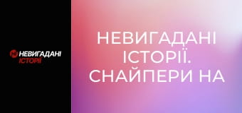 Невигадані історії. Снайпери на передовій. Невигадані історії. Снайпери на передовій.