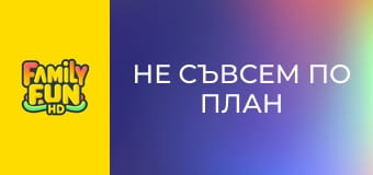 Не съвсем по план Не съвсем по план