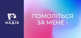 Помоліться за мене - Бог приводить у потрібне середовище
