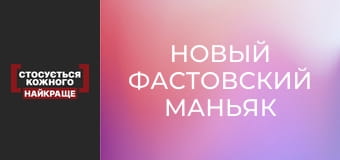 Новый фастовский маньяк