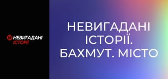 Невигадані історії. Бахмут. Місто і жителі.