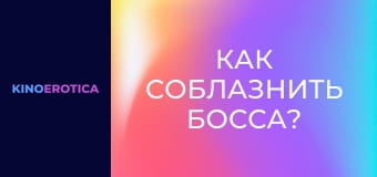 Как соблазнить босса?