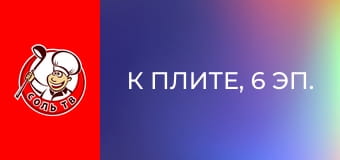 К плите, 6 эп.