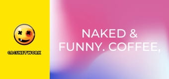 Naked & Funny. Coffee, Tea, or Oui!