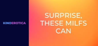 Surprise, These MILFs Can Screw! 2