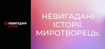 Невигадані історії. Миротворець.