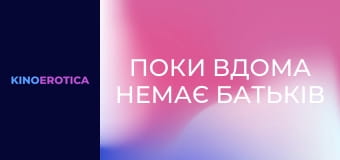 Пока дома нет родителей