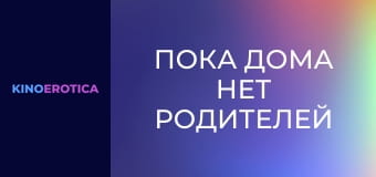 Поки вдома немає батьків