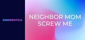Neighbor Mom Screw Me