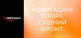 Невигадані історії. Східний фронт. Невигадані історії. Східний фронт.