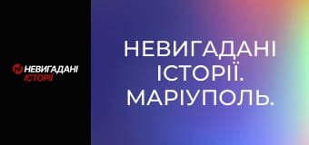 Невигадані історії. Маріуполь.