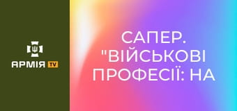 Сапер. "Військові професії: на лінії вогню" || Захисники Незалежності.