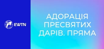 Адорація Пресвятих Дарів. Пряма трансляція.