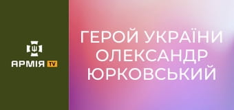 Герой України Олександр Юрковський || Армія TV.