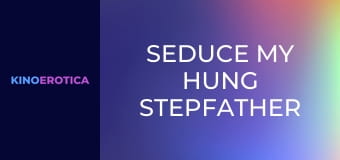 Seduce My Hung Stepfather For A Load