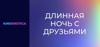 Длинная ночь с друзьями