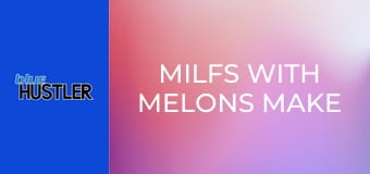 MILFs With Melons Make A Move