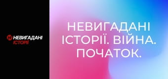 Невигадані історії. Війна. Початок.