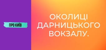 Околиці Дарницького вокзалу.