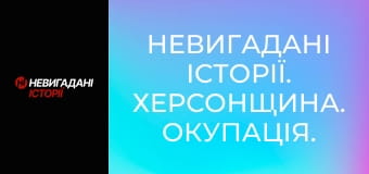 Невигадані історії. Херсонщина. Окупація.