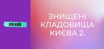 Знищені кладовища Києва 2. Правий берег.