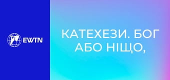Катехези. Бог або ніщо, 12 еп. Два способи існування.