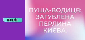 Пуща-Водиця: загублена перлина Києва. Таємниці, історія, архітектура.