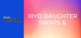 18YO Daughter Swaps & Slams