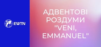 Адвентові роздуми "Veni, Emmanuel" на 23 грудня.