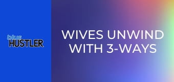 Wives Unwind With 3-Ways