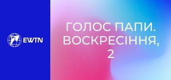 Голос Папи. Воскресіння, 2 еп. Любов.