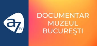 Documentar Muzeul Bucureşti Documentar Muzeul Bucureşti
