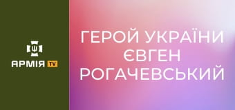 Герой України Євген Рогачевський || Армія TV.