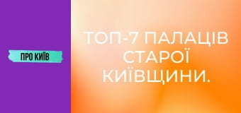 Топ-7 палаців Старої Київщини.