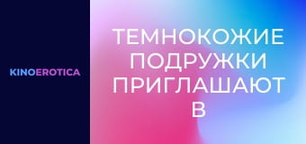 Темнокожие подружки приглашают в гости