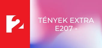 Tények extra E207 - Episode 207 Tények extra E207 - Episode 207
