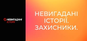 Невигадані історії. Захисники.