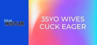 35YO Wives Cuck Eager Guys
