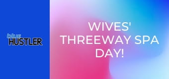 Wives' Threeway Spa Day!