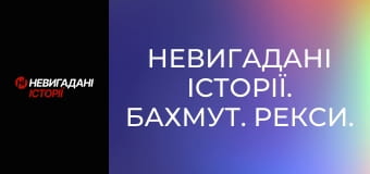 Невигадані історії. Бахмут. Рекси.