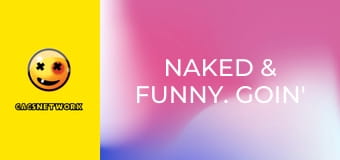 Naked & Funny. Goin' All the Way.