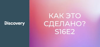 Как это сделано? S16E2
