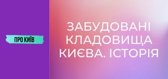 Забудовані кладовища Києва. Історія і доля стародавніх поховань.