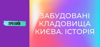 Забудовані кладовища Києва. Історія і доля стародавніх поховань.