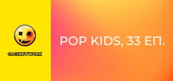 Pop Kids, 33 еп.