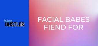 Facial Babes Fiend For Box-Bangs