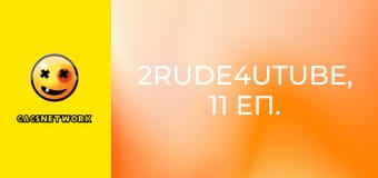 2Rude4UTube, 11 еп.